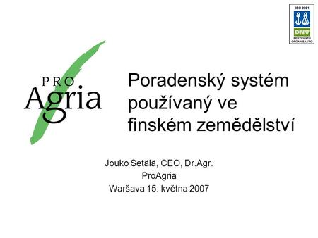Poradenský systém používaný ve finském zemědělství Jouko Setälä, CEO, Dr.Agr. ProAgria Waršava 15. května 2007.