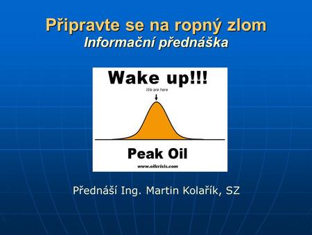 Připravte se na ropný zlom Informační přednáška Přednáší Ing. Martin Kolařík, SZ.