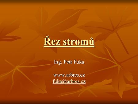Ing. Petr Fuka www.arbres.cz fuka@arbres.cz Řez stromů Ing. Petr Fuka www.arbres.cz fuka@arbres.cz.