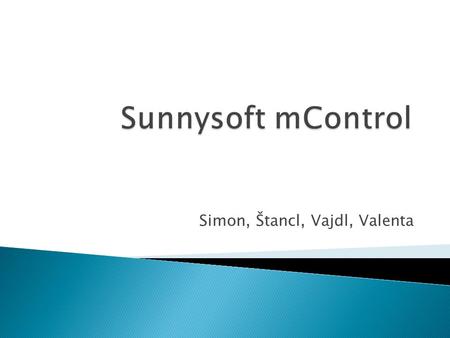 Simon, Štancl, Vajdl, Valenta.  Sunnysoft mControl je komplexní řešení pro kontrolu a správu firemních PDA zařízení. Jde o nový produkt na trhu přinášející.