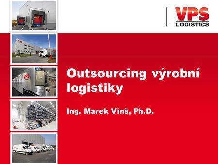 Outsourcing výrobní logistiky Ing. Marek Vinš, Ph.D.