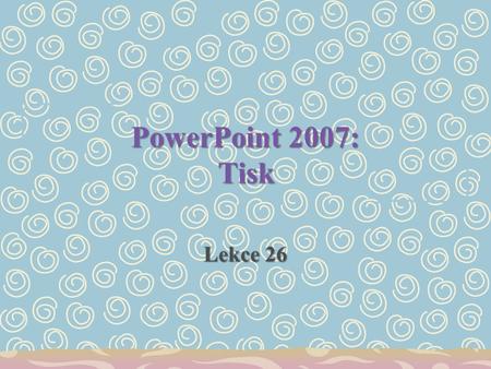 PowerPoint 2007: Tisk Lekce 26 Úkol Vytiskněte Vytiskněte*: 1.ve stupních šedé celou prezentaci tak, že každý snímek bude na jedné stránce formátu A4;