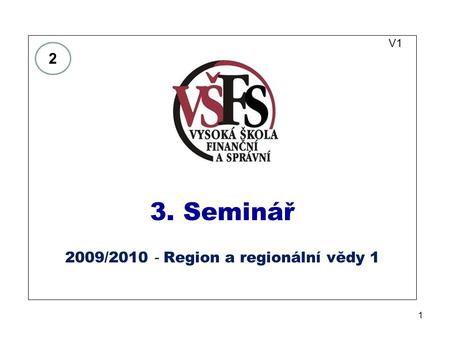 1 V1 3. Seminář 2009/2010 - Region a regionální vědy 1 2.