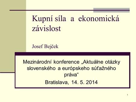 1 Kupní síla a ekonomická závislost Josef Bejček Mezinárodní konference „Aktuálne otázky slovenského a európskeho súťažného práva“ Bratislava, 14. 5. 2014.