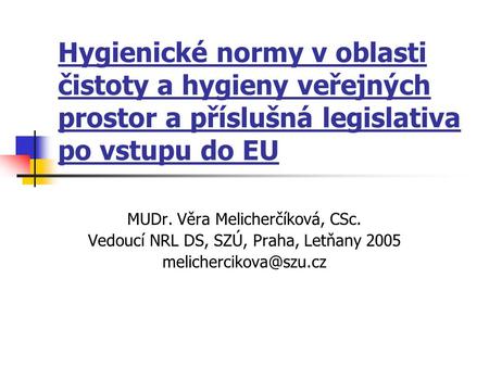 Hygienické normy v oblasti čistoty a hygieny veřejných prostor a příslušná legislativa po vstupu do EU MUDr. Věra Melicherčíková, CSc. Vedoucí NRL DS,