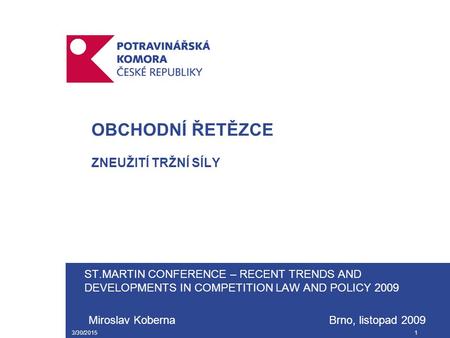 3/30/20151 OBCHODNÍ ŘETĚZCE ZNEUŽITÍ TRŽNÍ SÍLY ST.MARTIN CONFERENCE – RECENT TRENDS AND DEVELOPMENTS IN COMPETITION LAW AND POLICY 2009 Miroslav Koberna.