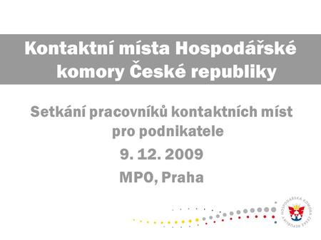 Setkání pracovníků kontaktních míst pro podnikatele 9. 12. 2009 MPO, Praha Kontaktní místa Hospodářské komory České republiky.