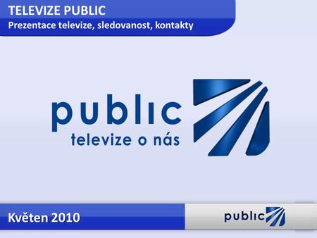TELEVIZE PUBLIC Prezentace televize, sledovanost, kontakty Květen 2010.