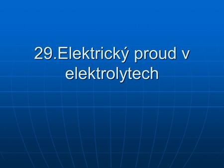 29.Elektrický proud v elektrolytech