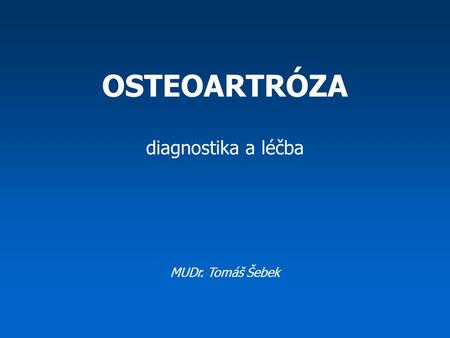 OSTEOARTRÓZA diagnostika a léčba MUDr. Tomáš Šebek.