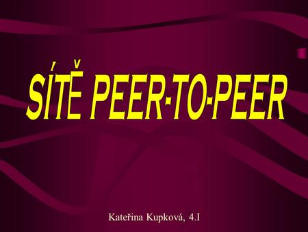 Kateřina Kupková, 4.I. Sítě peer-to-peer historicky vznikaly spíše jako řešení pro velmi malé počty uživatelů, kterým se společný správce nevyplatí, resp.