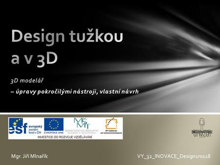 3D modelář – úpravy pokročilými nástroji, vlastní návrh VY_32_INOVACE_Design1r0118Mgr. Jiří Mlnařík.