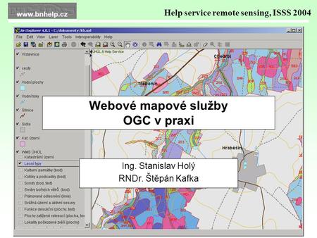 Webové mapové služby OGC v praxi Ing. Stanislav Holý RNDr. Štěpán Kafka Help service remote sensing, ISSS 2004 www.bnhelp.cz.