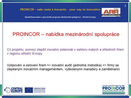 PROINCOR - vaše cesta k inovacím - your way to innovation (Spolufinancováno z operačního programu Nadnárodní spolupráce – Střední Evropa) 1 PROINCOR –