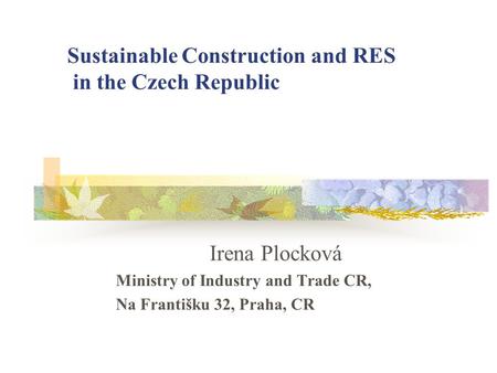 Sustainable Construction and RES in the Czech Republic Irena Plocková Ministry of Industry and Trade CR, Na Františku 32, Praha, CR.