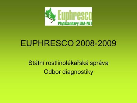 EUPHRESCO 2008-2009 Státní rostlinolékařská správa Odbor diagnostiky.