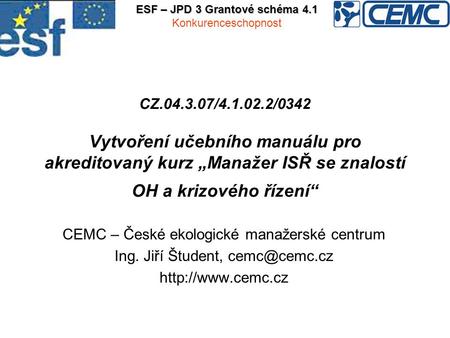 CZ.04.3.07/4.1.02.2/0342 Vytvoření učebního manuálu pro akreditovaný kurz „Manažer ISŘ se znalostí OH a krizového řízení“ CEMC – České ekologické manažerské.