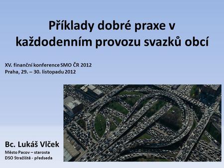 Příklady dobré praxe v každodenním provozu svazků obcí XV. finanční konference SMO ČR 2012 Praha, 29. – 30. listopadu 2012 Bc. Lukáš Vlček Město Pacov.