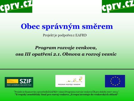 Obec správným směrem  Projekt je financován z prostředků EAFRD v rámci Programu rozvoje venkova ČR pro období 2007-2013. Evropský zemědělský fond pro.
