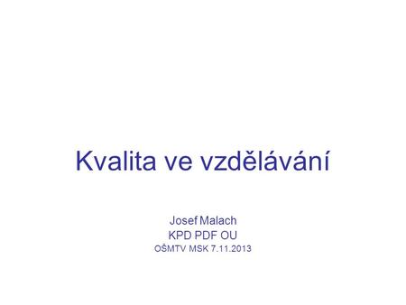 Kvalita ve vzdělávání Josef Malach KPD PDF OU OŠMTV MSK 7.11.2013.