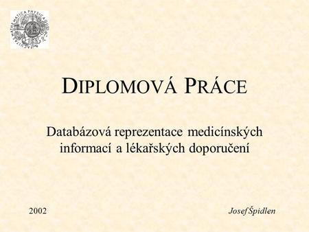 D IPLOMOVÁ P RÁCE Databázová reprezentace medicínských informací a lékařských doporučení 2002Josef Špidlen.