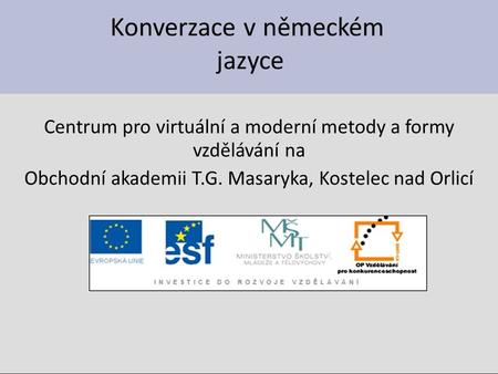 Konverzace v německém jazyce Centrum pro virtuální a moderní metody a formy vzdělávání na Obchodní akademii T.G. Masaryka, Kostelec nad Orlicí.