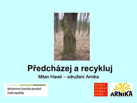 Milan Havel – sdružení Arnika Předcházej a recykluj Milan Havel – sdružení Arnika.
