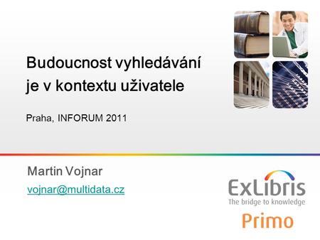 1 Martin Vojnar Budoucnost vyhledávání je v kontextu uživatele Praha, INFORUM 2011.