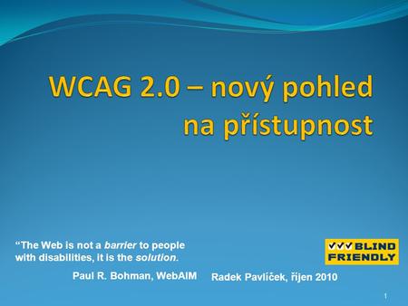 1 Radek Pavlíček, říjen 2010 “The Web is not a barrier to people with disabilities, it is the solution. Paul R. Bohman, WebAIM.