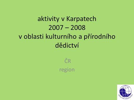 Aktivity v Karpatech 2007 – 2008 v oblasti kulturního a přírodního dědictví ČR region.