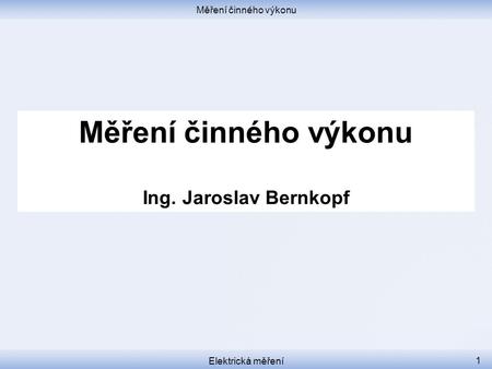 Měření činného výkonu Ing. Jaroslav Bernkopf Měření činného výkonu