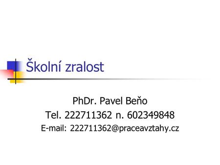 E-mail: 222711362@praceavztahy.cz Školní zralost PhDr. Pavel Beňo Tel. 222711362 n. 602349848 E-mail: 222711362@praceavztahy.cz.