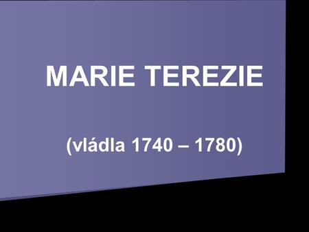 MARIE TEREZIE (vládla 1740 – 1780).