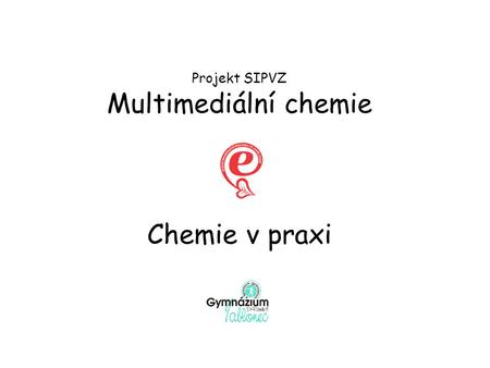 Projekt SIPVZ Multimediální chemie Chemie v praxi