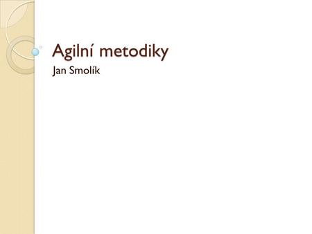 Agilní metodiky Jan Smolík.
