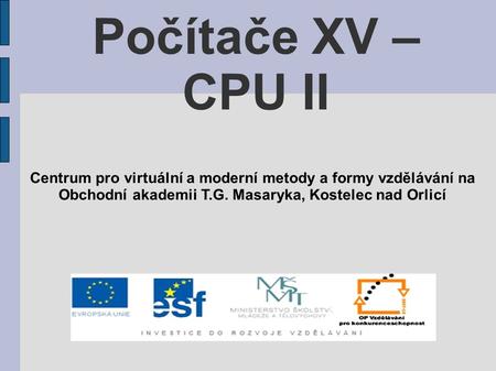 Počítače XV – CPU II Centrum pro virtuální a moderní metody a formy vzdělávání na Obchodní akademii T.G. Masaryka, Kostelec nad Orlicí.