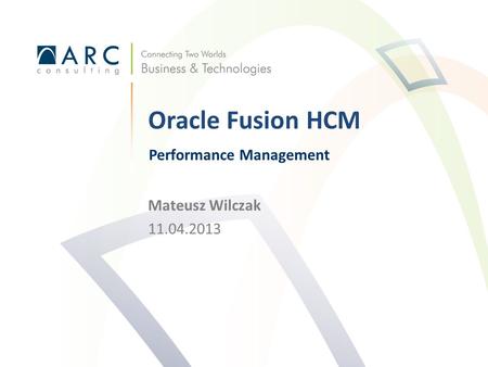 Mateusz Wilczak 11.04.2013 Oracle Fusion HCM Performance Management.