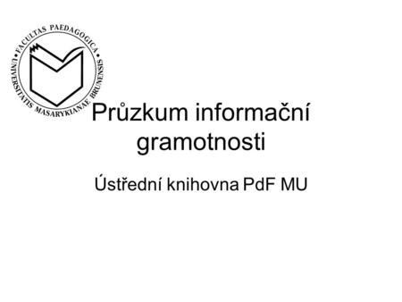 Průzkum informační gramotnosti Ústřední knihovna PdF MU.