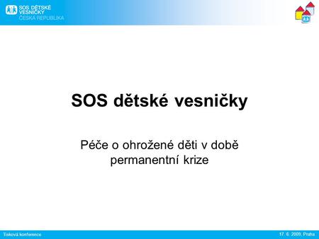 Tisková konference 17. 6. 2009, Praha SOS dětské vesničky Péče o ohrožené děti v době permanentní krize.