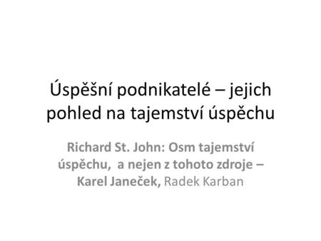 Úspěšní podnikatelé – jejich pohled na tajemství úspěchu Richard St. John: Osm tajemství úspěchu, a nejen z tohoto zdroje – Karel Janeček, Radek Karban.