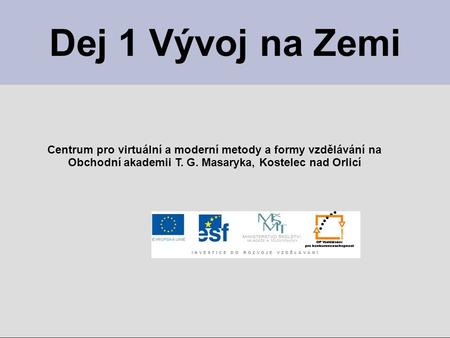 Dej 1 Vývoj na Zemi Centrum pro virtuální a moderní metody a formy vzdělávání na Obchodní akademii T. G. Masaryka, Kostelec nad Orlicí.