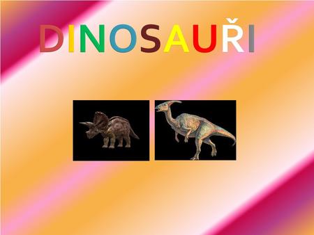 Dinosauři Dinosauři byli tvorové, kteří 160 milionů let naprosto ovládali všechny kontinenty tehdejšího světa. Dinosauři patří do třídy živočichů nazývané.