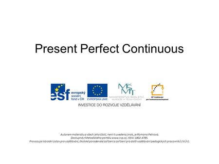 Present Perfect Continuous Autorem materiálu a všech jeho částí, není-li uvedeno jinak, je Romana Petrová. Dostupné z Metodického portálu www.rvp.cz, ISSN: