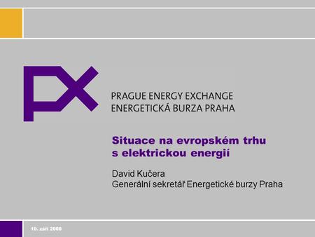 10. září 2008 Situace na evropském trhu s elektrickou energií David Kučera Generální sekretář Energetické burzy Praha.