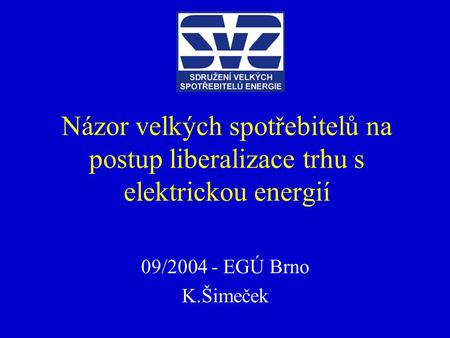 Názor velkých spotřebitelů na postup liberalizace trhu s elektrickou energií 09/2004 - EGÚ Brno K.Šimeček.