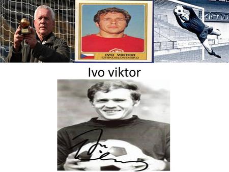 Ivo viktor. Kdo to je? (* 21. května 1942, Křelov) je bývalý československý fotbalista, dnes již legendární československý fotbalový brankář a současnýtrenér.
