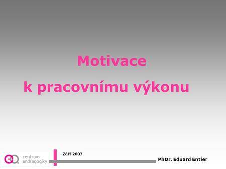 Motivace k pracovnímu výkonu Září 2007 PhDr. Eduard Entler.