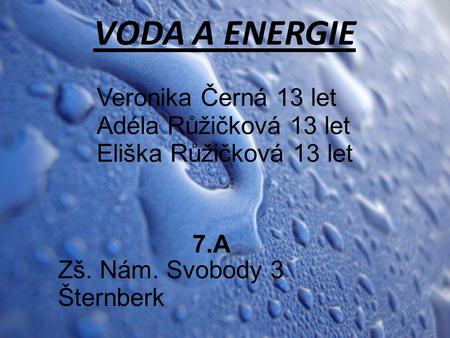 VODA A ENERGIE Veronika Černá 13 let Adéla Růžičková 13 let