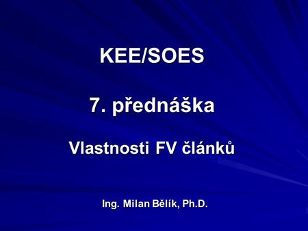 KEE/SOES 7. přednáška Vlastnosti FV článků Ing. Milan Bělík, Ph.D.