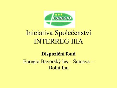 Iniciativa Společenství INTERREG IIIA Dispoziční fond Euregio Bavorský les – Šumava – Dolní Inn.